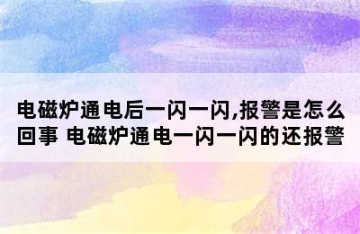 电磁炉通电后一闪一闪,报警是怎么回事 电磁炉通电一闪一闪的还报警